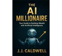 The AI Millionaire: Your Guide to Building Wealth with Artificial Intelligence
