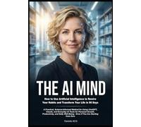 THE AI MIND: How to Use Artificial Intelligence to Rewire Your Habits and Transform Your Life in 90 Days