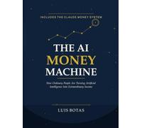 The AI Money Machine: How Ordinary People Are Turning Artificial Intelligence Into Extraordinary Income