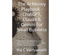 The AI Money Playbook - ChatGPT, Claude & Gemini for Small Business: How to Save Time, Automate Busywork, Improve Marketing, Serve Customers Faster, and Make Smarter Decisions with AI