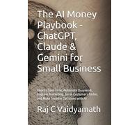 The AI Money Playbook - ChatGPT, Claude & Gemini for Small Business: How to Save Time, Automate Busywork, Improve Marketing, Serve Customers Faster, and Make Smarter Decisions with AI