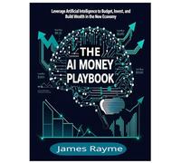 The AI Money Playbook: Leverage Artificial Intelligence to Budget, Invest, and Build Wealth in the New Economy
