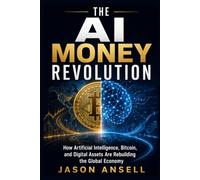 The AI Money Revolution: How Artificial Intelligence, Bitcoin, and Digital Assets Are Rebuilding the Global Economy
