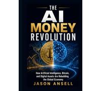 The AI Money Revolution: How Artificial Intelligence, Bitcoin, and Digital Assets Are Rebuilding the Global Economy