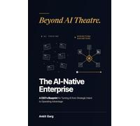 The AI-Native Enterprise: A CEO’s Blueprint for Turning AI from Strategic Intent to Operating Advantage Beyond AI Theatre