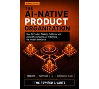 THE AI-NATIVE PRODUCT ORGANIZATION: How AI, Product Thinking, Platforms, and Autonomous Teams Are Redefining the Modern Enterprise