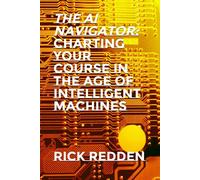 The AI Navigator: Charting Your Course in the Age of Intelligent Machines