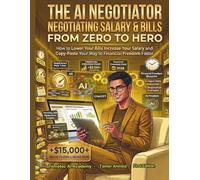 The AI Negotiator: Negotiating salary & Bills From Zero to Hero: How to Lower Your Bills Increase Your Salary and Copy-Paste Your Way to Financial Freedom Faster