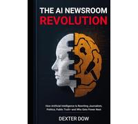 THE AI NEWSROOM REVOLUTION: How Artificial Intelligence Is Rewriting Journalism, Politics, Public Truth-and Who Gets Power Next