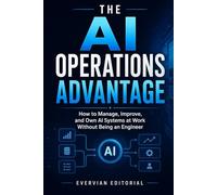 The AI Operations Advantage: How to Manage, Improve, and Own AI Systems at Work Without Being an Engineer