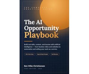 The AI Opportunity Playbook: Build Real Skills, Content, and Income with Artificial Intelligence - From Faceless Video and Websites to Automation and Selling Your Work as a Service