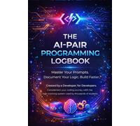 The AI-Pair Programming Logbook: A Developer’s Productivity Journal for Prompt Engineering, System Design & Logic Tracking | Master ChatGPT, Claude & Cursor Workflows