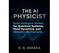 The AI Physicist: Build Intelligent Models for Quantum Systems, Fluid Dynamics, and Complex Mechanisms