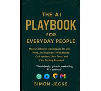 THE AI PLAYBOOK FOR EVERYDAY PEOPLE: Master Artificial Intelligence for Life, Work, and Business-With Hands-On Exercises, Real Tools, and Zero Coding Required