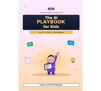 The AI Playbook for Kids: Learn It · Use It · Build With It - A Practical Guide for Curious Kids Ages 9-14