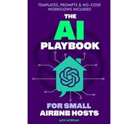The AI Playbook for Small Airbnb Hosts: ChatGPT Prompts, Automation Workflows and Pricing Systems for 1-10 Property Short-Term Rental Businesses
