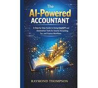 The AI-Powered Accountant: A Step-by-Step Guide to Using ChatGPT and Automation Tools for Smarter Accounting, Tax, and Finance Workflows