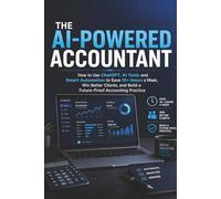 The AI-Powered Accountant: How to Use ChatGPT, AI Tools and Smart Automation to Save 10+ Hours a Week, Win Better Clients, and Build a Future-Proof Accounting Practice