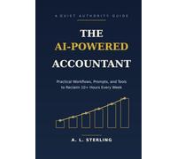 The AI-Powered Accountant: Practical Workflows, Prompts, and Tools to Reclaim 10+ Hours Every Week