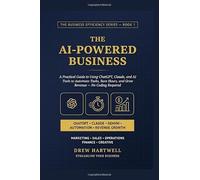 The AI-Powered Business: A Practical Guide to Using ChatGPT, Claude, and AI Tools to Automate Tasks, Save Hours, and Grow Revenue - No Coding Required