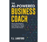 The AI-Powered Business Coach: How to Use Claude to Automate Your Practice, Save 10 Hours a Week, and Let It Run Forever