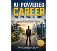 The AI-Powered Career Survival Guide: How to Stay Employable, Valuable, and Financially Secure in the Age of Automation
