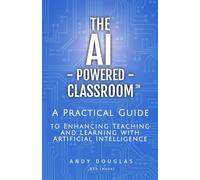 The AI-Powered Classroom: A Practical Guide to Enhancing Teaching and Learning with Artificial Intelligence
