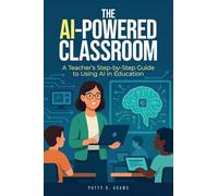 The AI-Powered Classroom: A Teacher's Step-by-Step Guide to Using AI in Education