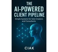 The AI-Powered Client Pipeline: Simple Systems for Solo Creators and Consultants