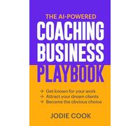 The AI-Powered Coaching Business Playbook: Get known for your work, attract your dream clients, become the obvious choice.