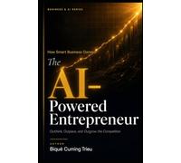 The AI-Powered Entrepreneur: How smart Business owners Outthink, Outpace and Outgrow the competition