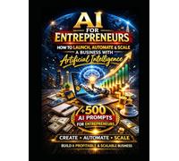 The AI-Powered Entrepreneur: How to Launch, Automate and Scale a Business Using Artificial Intelligence