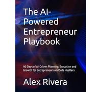 The AI-Powered Entrepreneur Playbook: 90 Days of AI-Driven Planning, Execution and Growth for Entrepreneurs and Side Hustlers