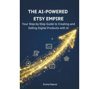 The AI-Powered Etsy Empire: Your Step-by-Step Guide to Creating and Selling Digital Products with AI