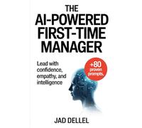 The AI-Powered First-Time Manager: Lead with Confidence, Empathy, and Intelligence