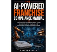 The AI-Powered Franchise Compliance Manual: Automate Disclosure Document Audits, Brand Standard Reviews, and Franchisee Dispute Communications