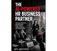 The AI-Powered HR Business Partner: A Strategic Playbook for Business Acumen, People Analytics, Workforce Planning, and C-Suite Influence