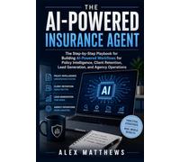 The AI-Powered Insurance Agent: The Step-by-Step Playbook for Building AI-Powered Workflows for Policy Intelligence, Client Retention, Lead Generation, and Agency Operations