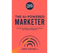 The AI-Powered Marketer: A Small Business Owner's Guide to Creating Content, Writing Copy, and Growing Your Audience with AI - No Coding Required: 2