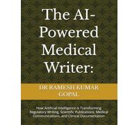 The AI-Powered Medical Writer:: How Artificial Intelligence Is Transforming Regulatory Writing, Scientific Publications, Medical Communications, and Clinical Documentation