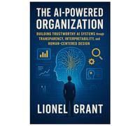 The AI-Powered Organization: Building Trustworthy AI Systems through Transparency, Interpretability, and Human-Centered Design