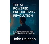 THE AI-POWERED PRODUCTIVITY REVOLUTION: 25 CHATGPT WORKFLOWS THAT WILL 10X YOUR OUTPUT IN 90 DAYS