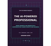 The AI-Powered Professional: Smart Prompts for Productivity, Communication, Career Growth, and Business