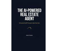 The AI-Powered Real Estate Agent: 50 Essential ChatGPT Prompts for High-Ticket Sales