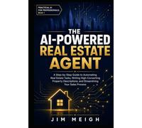 The AI-Powered Real Estate Agent: A Step-by-Step Guide to Automating Real Estate Tasks, Writing High-Converting Property Descriptions, and Streamlining Your Sales Process