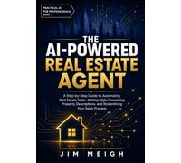 The AI-Powered Real Estate Agent: A Step-by-Step Guide to Automating Real Estate Tasks, Writing High-Converting Property Descriptions, and Streamlining Your Sales Process