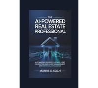 The AI-Powered Real Estate Professional: Automating Property Listings, Lead Generation and Client Management with Artificial Intelligence