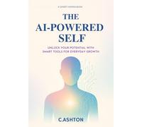 The AI-Powered Self: Unlock Your Potential with Smart Tools for Everyday Growth