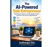 The AI-Powered Solo Entrepreneur: Build Smarter Systems, Create Valuable Content, and Grow a One-Person Digital Business