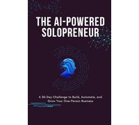 The AI-Powered Solopreneur: A 30-Day Challenge to Build, Automate, and Grow Your One-Person Business